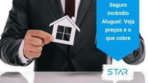 Seguro Incêndio Aluguel: Veja preços e o que cobre
